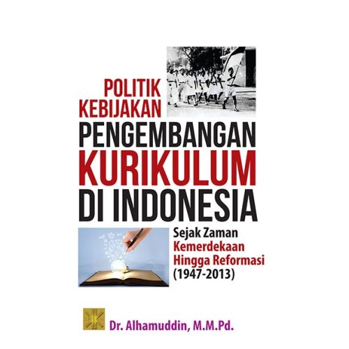POLITIK KEBIJAKAN PENGEMBANGAN KURIKULUM DI INDONESIA Sejak Zaman Kemerdekaan Hingga Reformasi (1947-2013)