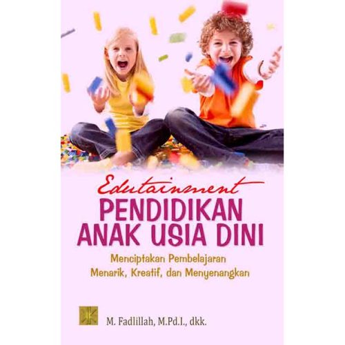 Edutainment Pendidikan Anak Usia Dini: Menciptakan Pembelajaran Menarik, Kreatif dan Menyenangkan