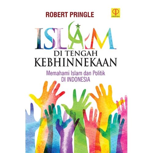 ISLAM DI TENGAH KEBHINNEKAAN: MEMAHAMI ISLAM DAN POLITIK DI INDONESIA