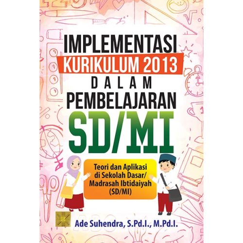 IMPLEMENTASI KURIKULUM 2013 DALAM PEMBELAJARAN SD/MI: Teori dan Aplikasi di Sekolah Dasar/Madrasah Ibtidaiyah (SD/MI)
