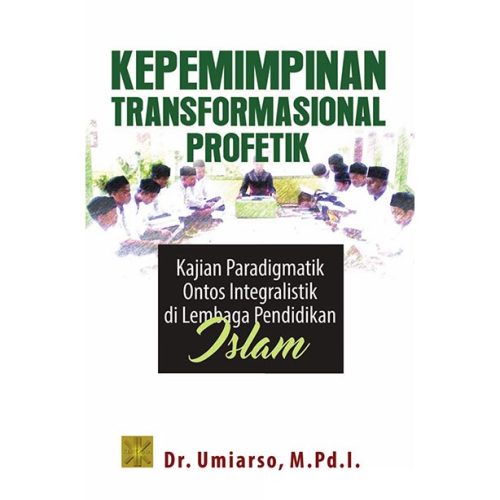 Kepemimpinan Transformasional Profetik Kajian Paradigmatik Ontos Integralistik di Lembaga Pendidikan Islam