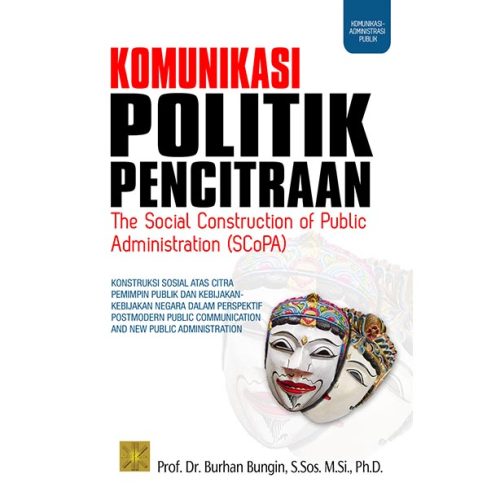 Komunikasi Politik Pencitraan The Social Construction of Public Administration (SCoPA) Konstruksi Sosial Atas Citra Pemimpin Publik dan Kebijakan-kebijakan Negara dalam Perspektif Post-Modern Public Communication and New Public Administration