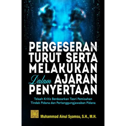 Pergeseran Turut Serta Melakukan Dalam Ajaran Penyertaan: Telaah Krisis Berdasarkan Teori Pemisahan Tindak dan Pertanggungjawaban Pidana