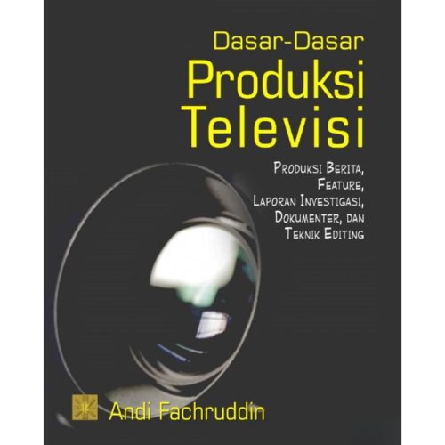 Dasar-dasar Produksi Televisi: Produksi Berita, Feature, Laporan Investigasi, Dokumenter dan Teknik Editing