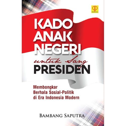 KADO ANAK NEGERI UNTUK SANG PRESIDEN Membongkar Berhala Sosial-Politik di Era Indonesia Modern