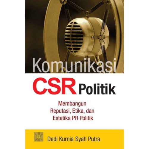 Komunikasi CSR Politik Membangun Reputasi, Etika, dan Estetika PR Politik