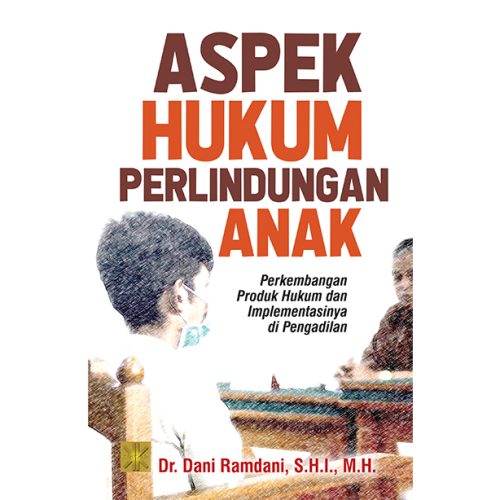 ASPEK HUKUM PERLINDUNGAN ANAK PERKEMBANGAN PRODUK HUKUM DAN IMPLEMENTASINYA DI PENGADILAN