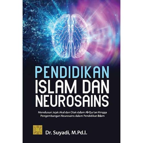 PENDIDIKAN ISLAM DAN NEUROSAINS: Menelusuri Jejak Akal dan Otak dalam Al-Qur’an Hingga Pengembangan Neurosains dalam Pendidikan Islam