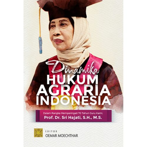 DINAMIKA HUKUM AGRARIA INDONESIA DALAM RANGKA MEMPERINGATI 70 TAHUN GURU KAMI, PROF. DR. SRI HAJATI, S.H., M.S.