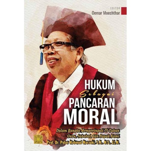 HUKUM SEBAGAI PANCARAN MORAL: Dalam Rangka Memperingati 70 Tahun Guru, Sahabat, dan Bapak Kami Prof. Dr. Peter Mahmud Marzuki, S.H., M.S., LL.M.