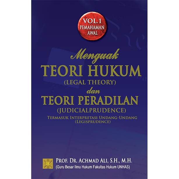 MENGUAK TEORI HUKUM (LEGAL THEORY) DAN TEORI PERADILAN (JUDICIALPRUDENCE) Termasuk Interpretasi Undang-Undang (Legisprudence) Volume 1 Pemahaman Awal