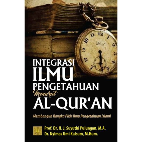 INTEGRASI ILMU PENGETAHUAN MENURUT AL-QUR’AN: Membangun Rangka Pikir Ilmu Pengetahuan Islami