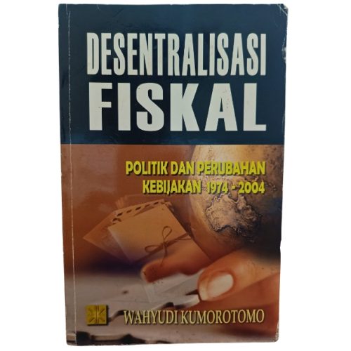 DESENTRALISASI FISKAL: Politik dan Perubahan Kebijakan 1974-2004