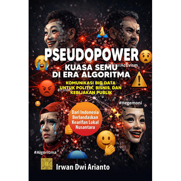 PSEUDOPOWER: KUASA SEMU DI ERA ALGORITMA: Komunikasi Big Data untuk Politik, Bisnis, dan Kebijakan Publik (Dari Indonesia Berlandaskan Kearifan Lokal Nusantara)