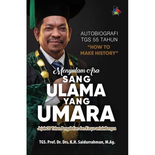 AUTOBIOGRAFI TGS 55 TAHUN "HOW TO MAKE HISTORY" MENYULAM ASA SANG ULAMA YANG UMARA: Jejak 30 Tahun Pengabdian dan Karya untuk Bangsa