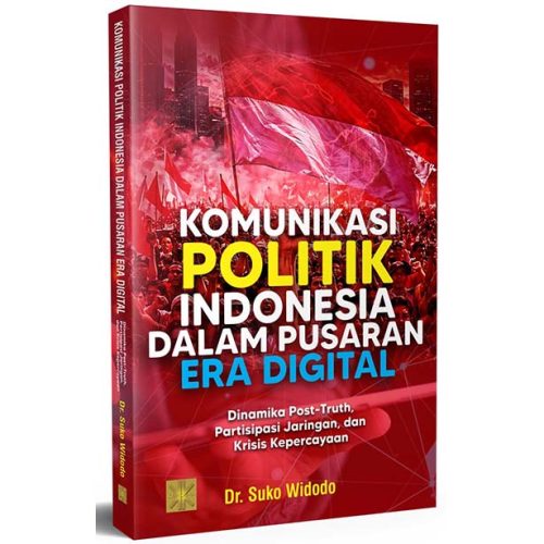 Komunikasi Politik Indonesia dalam Pusaran Era Digital: Dinamika Post-Truth, Partisipasi Jaringan, dan Krisis Kepercayaan