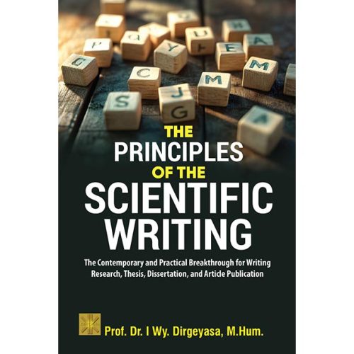 THE PRINCIPLES OF THE SCIENTIFIC WRITING: The Contemporary and Practical Breakthrough for Writing Research, Thesis, Dissertation, and Article Publication