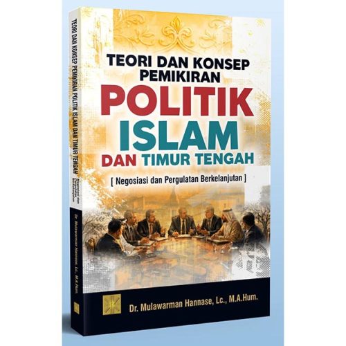 TEORI DAN KONSEP PEMIKIRAN POLITIK ISLAM DAN TIMUR TENGAH: Negosiasi dan Pergulatan Berkelanjutan