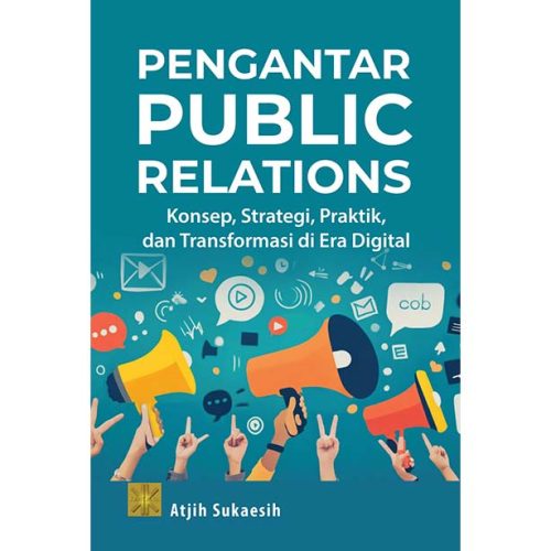 PENGANTAR PUBLIC RELATIONS: KONSEP, STRATEGI, PRAKTIK, DAN TRANSFORMASI DI ERA DIGITAL